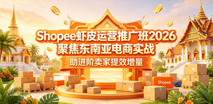 2026 Shopee 虾皮运营推广班：聚焦东南亚电商实战，助力卖家提效增收