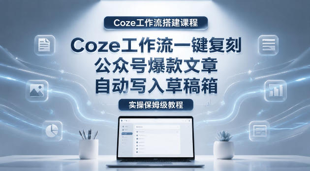【Coze 工作流搭建实战指南】一键复刻公众号爆款文,自动存入草稿箱!超详细全流程教学 【Coze 工作流搭建实战指南】一键复刻公众号爆款文,自动存入草稿箱!超详细全流程教学