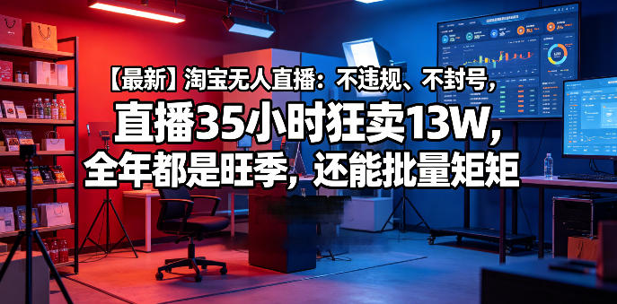 【揭秘】淘宝无人直播新玩法：不违规不封号，35 小时狂销 13W，全年旺销还能批量操作