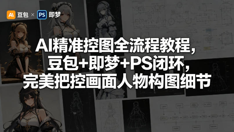 AI 精准控图全流程大揭秘:豆包、即梦与 PS 完美闭环,精准掌控画面人物构图细节 AI 精准控图全流程大揭秘:豆包、即梦与 PS 完美闭环,精准掌控画面人物构图细节