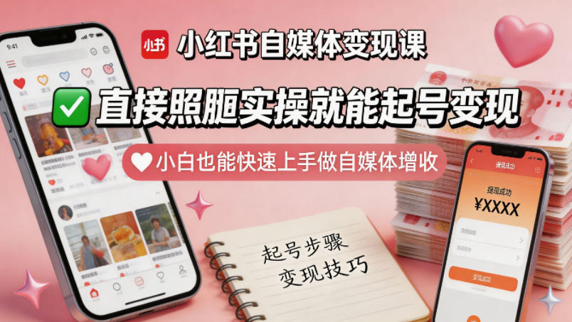 小白也能快速上手！小红书自媒体变现课，照搬实操即可起号增收