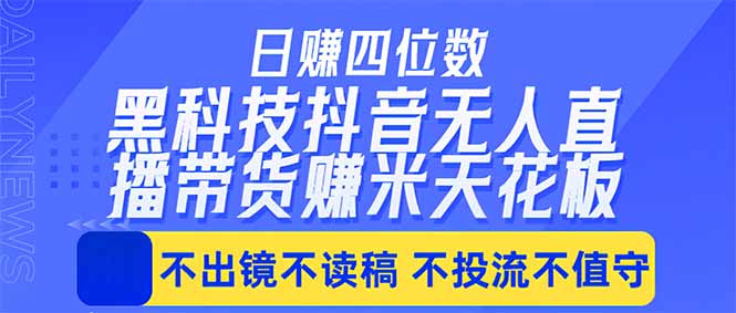 （18320 期）日赚四位数！抖音最新黑科技无人直播带货，无需出镜读稿投流值守，轻松赚钱