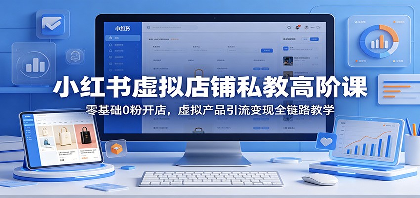 小红书虚拟店铺私教高阶课程:0 基础 0 粉开启开店之路,虚拟产品引流变现全程教学 小红书虚拟店铺私教高阶课程:0 基础 0 粉开启开店之路,虚拟产品引流变现全程教学