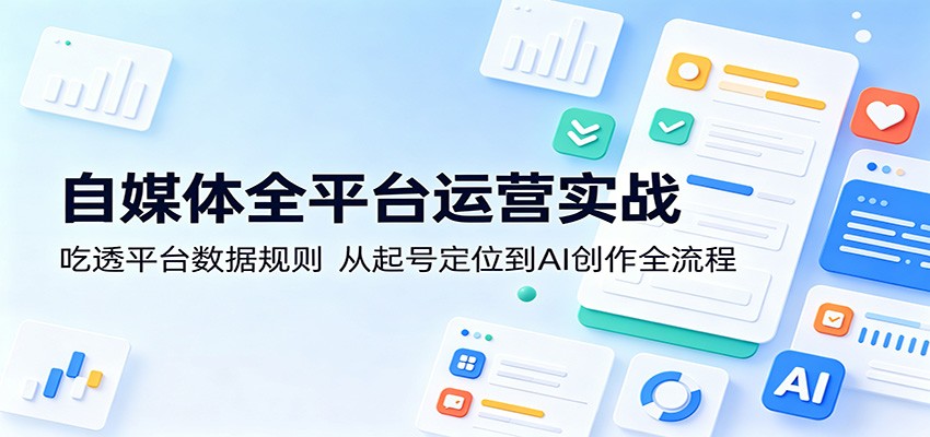 自媒体全平台运营实战:掌握平台数据规则,从起号定位到 AI 创作全流程揭秘 自媒体全平台运营实战:掌握平台数据规则,从起号定位到 AI 创作全流程揭秘