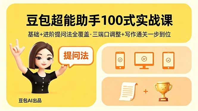 （18413 期）豆包实战课 100 式：基础与进阶提问法全囊括，三端口调整 + 写作通关轻松搞定