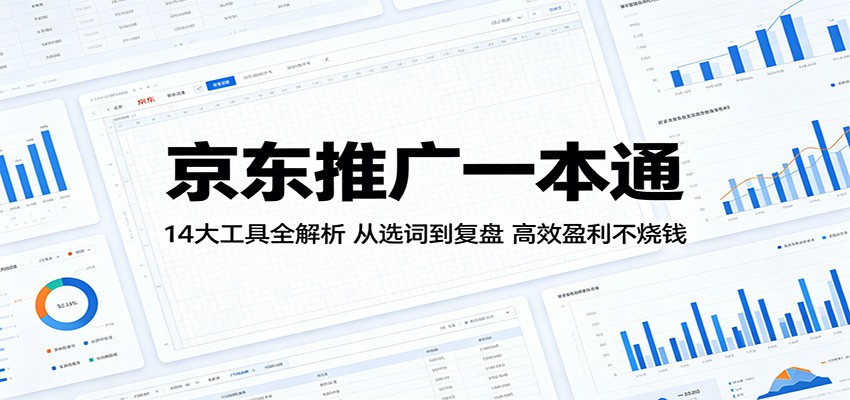京东推广秘籍:14 大工具深度剖析,从选词到复盘,高效盈利零烧钱 京东推广秘籍:14 大工具深度剖析,从选词到复盘,高效盈利零烧钱