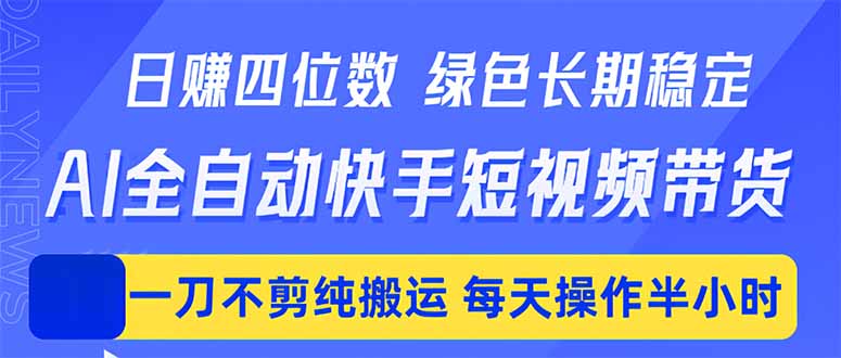 （18418 期）AI 全自动快手短视频带货，日入四位数！绿色长效稳定，纯搬运无需剪辑，每日仅需操作半小时