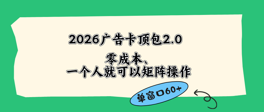 （18450 期）2026 广告卡顶包 2.0 新玩法：单窗口收益 60+，零成本且操作简便，省去复杂人工流程