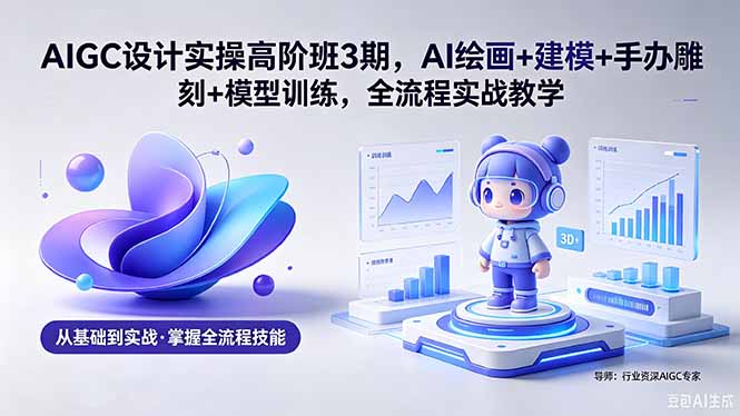 (18448 期)AIGC 设计实操高阶班 3 期:AI 绘画、建模、手办雕刻与模型训练全流程实战教学(附软件和素材) (18448 期)AIGC 设计实操高阶班 3 期:AI 绘画、建模、手办雕刻与模型训练全流程实战教学(附软件和素材)