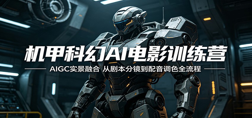 探秘机甲科幻 AI 电影训练营：AIGC 与实景融合全流程揭秘