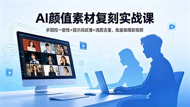 （18450 期）AI 颜值素材复刻实战课：多图控一致、反推提示词、洗图去重，批量打造爆款视频