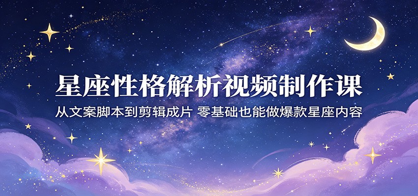零基础也能打造爆款星座内容!星座性格解析视频制作课全揭秘 零基础也能打造爆款星座内容!星座性格解析视频制作课全揭秘