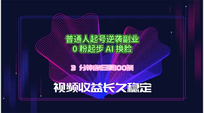（18461 期）普通人 0 粉起号副业逆袭：AI 换脸 3 分钟一条，日创 100 条视频，长久稳定收益