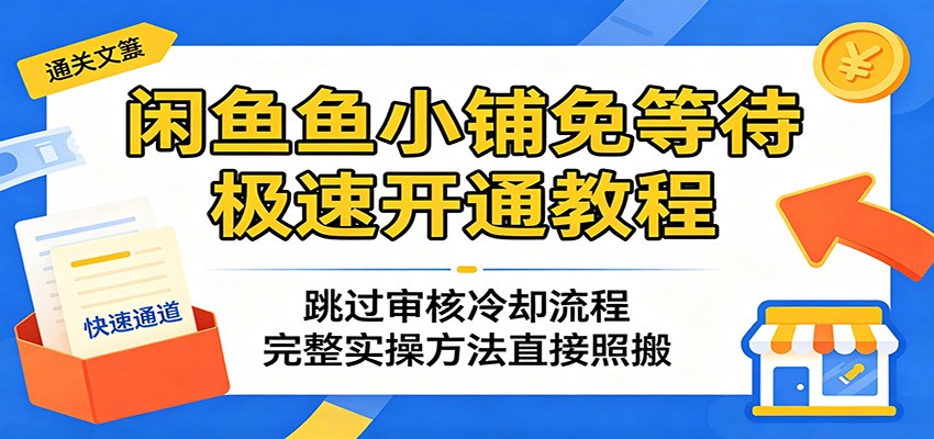 闲鱼鱼小铺极速免等开通秘籍:绕过审核冷却,实操方法一键照搬 闲鱼鱼小铺极速免等开通秘籍:绕过审核冷却,实操方法一键照搬