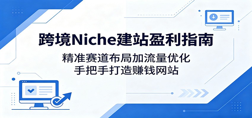 跨境 Niche 建站盈利秘籍:精准赛道规划与流量优化,一步一步打造吸金网站 跨境 Niche 建站盈利秘籍:精准赛道规划与流量优化,一步一步打造吸金网站