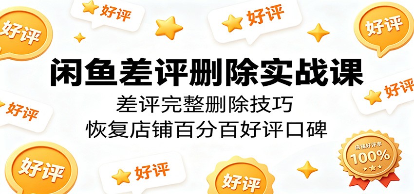闲鱼差评删除实战秘籍:掌握完整技巧,重塑店铺满分好评口碑 闲鱼差评删除实战秘籍:掌握完整技巧,重塑店铺满分好评口碑