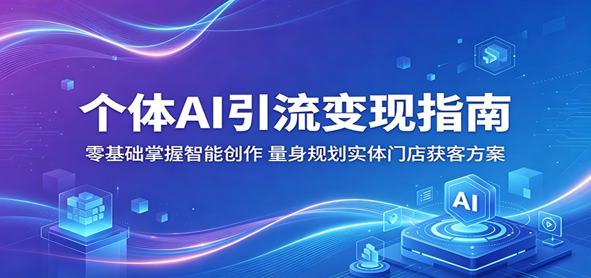 个体 AI 引流变现秘籍：零基础开启智能创作，为实体门店量身定制获客方案