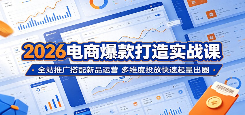 2026 电商爆款实战课:全站推广与新品运营结合,多维度投放速起量出圈 2026 电商爆款实战课:全站推广与新品运营结合,多维度投放速起量出圈