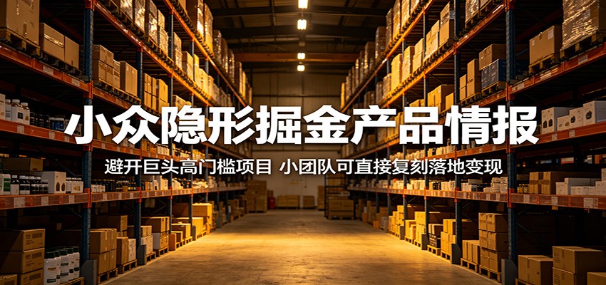 小众隐秘掘金产品情报:绕开巨头高门槛项目,小团队可直接复制落地盈利 小众隐秘掘金产品情报:绕开巨头高门槛项目,小团队可直接复制落地盈利