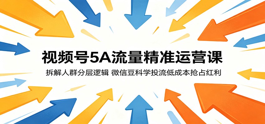 视频号 5A 流量精准运营课程:剖析人群分层逻辑,用微信豆科学投流低成本赢取红利 视频号 5A 流量精准运营课程:剖析人群分层逻辑,用微信豆科学投流低成本赢取红利