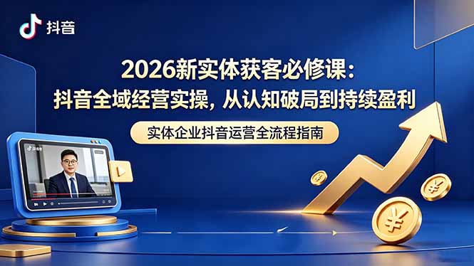 2026 新实体必学:从认知突破到盈利,抖音全域经营实操揭秘 2026 新实体必学:从认知突破到盈利,抖音全域经营实操揭秘