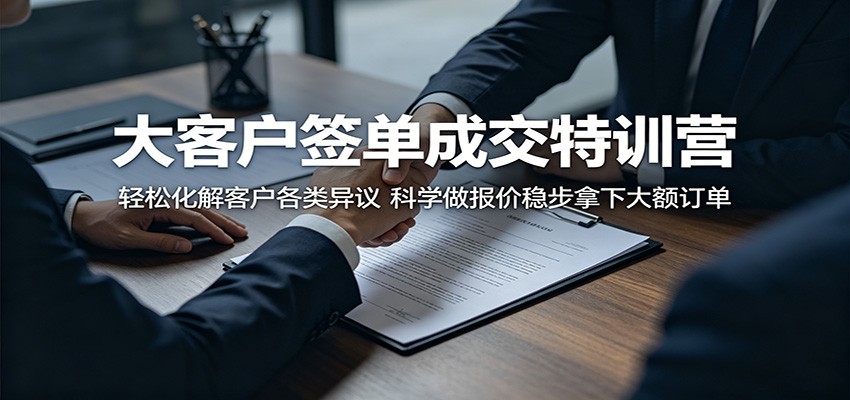 大客户签单成交特训营：巧妙化解客户异议，精准报价稳拿大额订单