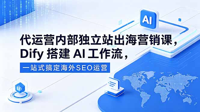 18521 期：代运营独立站出海营销课，用 Dify 搭建 AI 工作流，一站式海外 SEO 运营搞定