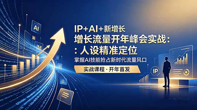 （18530 期）IP 与 AI 融合，开启新增长：流量开年峰会实战，精准人设定位，掌握 AI 技能抢占流量风口
