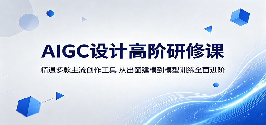 AIGC 设计高阶研修课程:熟练运用主流创作工具,从出图建模到模型训练全方位提升 AIGC 设计高阶研修课程:熟练运用主流创作工具,从出图建模到模型训练全方位提升