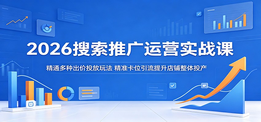 2026 搜索推广实战课程:掌握多元出价投放玩法,精准引流提升店铺整体投产 2026 搜索推广实战课程:掌握多元出价投放玩法,精准引流提升店铺整体投产